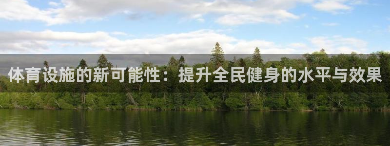 球王会体育：体育设施的新可能性：提升全民健身的水平与效果