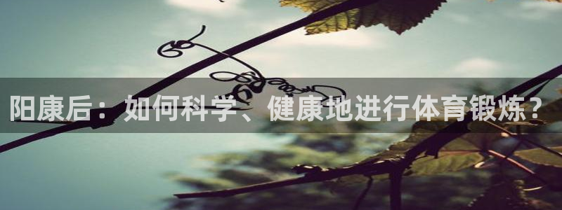 球王会体育：阳康后：如何科学、健康地进行体育锻炼？
