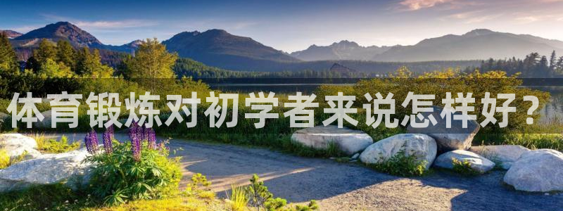 球王会体育：体育锻炼对初学者来说怎样好？