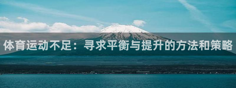 球王会体育：体育运动不足：寻求平衡与提升的方法和策略