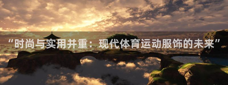 球王会体育：“时尚与实用并重：现代体育运动服饰的未来”