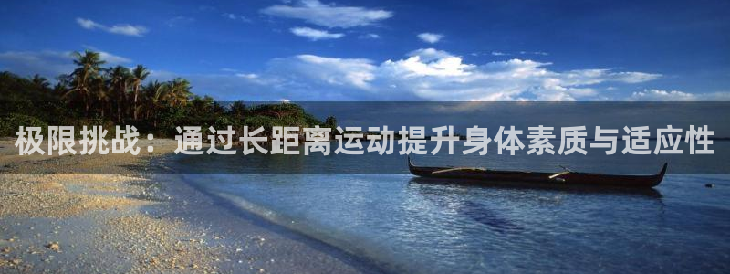球王会体育：极限挑战：通过长距离运动提升身体素质与适应性